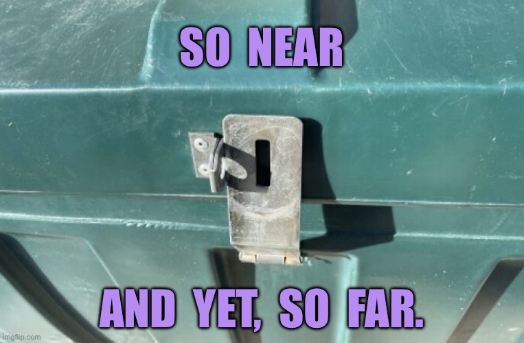 Latch | SO  NEAR; AND  YET,  SO  FAR. | image tagged in storage latch,so near,so far,cannot lock,one job | made w/ Imgflip meme maker