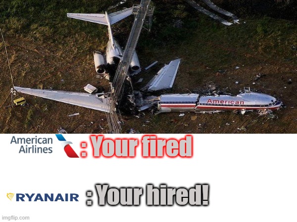 Fired from American Airlines. Hired by Ryanair | : Your fired; : Your hired! | image tagged in memes,aviation | made w/ Imgflip meme maker