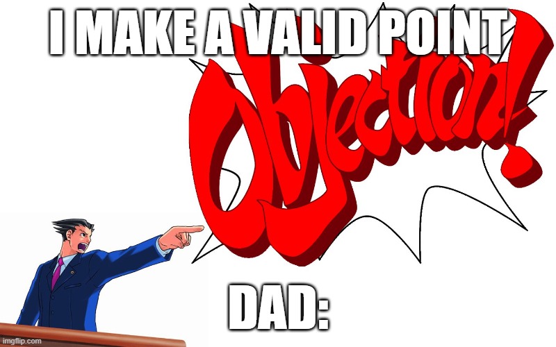 OBJECTION! | I MAKE A VALID POINT; DAD: | image tagged in objection | made w/ Imgflip meme maker