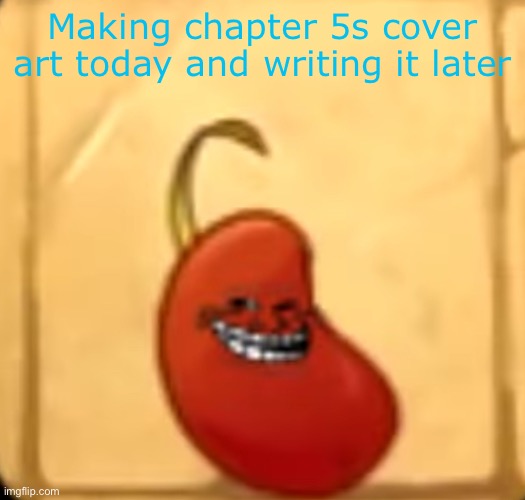 Troll bean | Making chapter 5s cover art today and writing it later | image tagged in troll bean | made w/ Imgflip meme maker