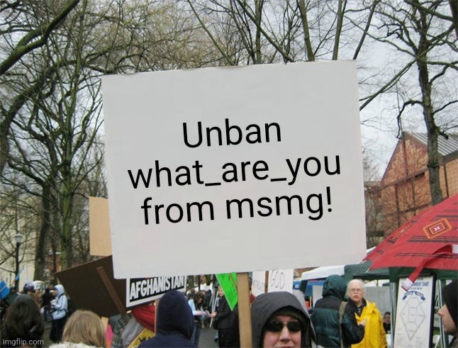(what_are_you: Real) | Unban what_are_you from msmg! | image tagged in blank protest sign | made w/ Imgflip meme maker