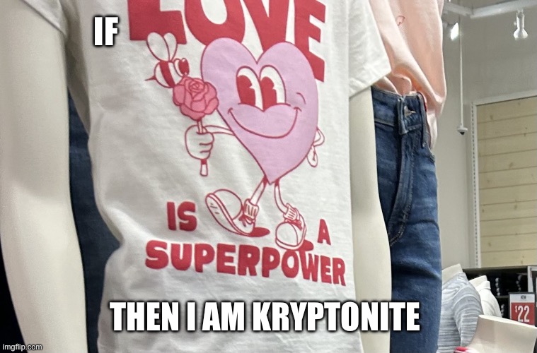 love is a superpower | IF; THEN I AM KRYPTONITE | image tagged in love is a superpower | made w/ Imgflip meme maker