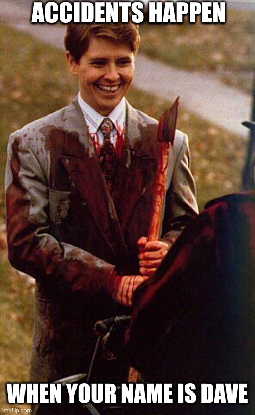 Dave is so damn happy | ACCIDENTS HAPPEN; WHEN YOUR NAME IS DAVE | image tagged in kids in the hall ax murderer,accidents happen,there are no accidents,these are the daves i know,memes,axxidents | made w/ Imgflip meme maker
