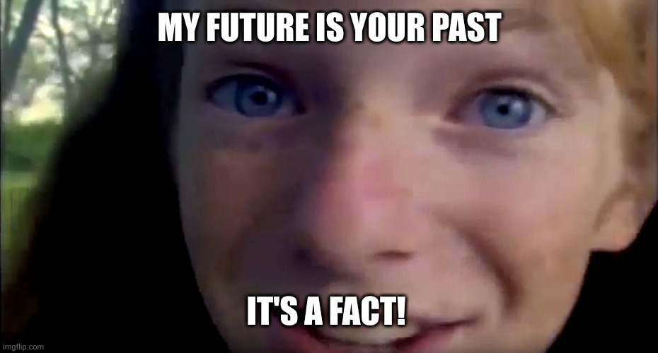 It's A Fact Girl prophesizes! | MY FUTURE IS YOUR PAST; IT'S A FACT! | image tagged in it's a fact,kids in the hall,memes,future past,prophesy,girl running | made w/ Imgflip meme maker
