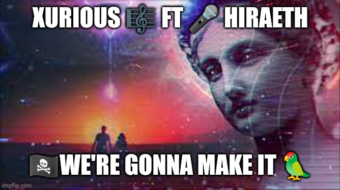 XURIOUS 🎼 FT 🎤 HIRAETH; 🏴‍☠️WE'RE GONNA MAKE IT 🦜 | made w/ Imgflip meme maker