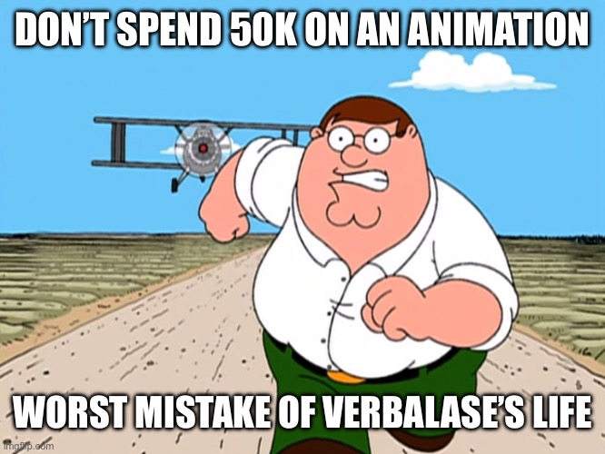 Notice how instead of it saying my it said verbalase | DON’T SPEND 50K ON AN ANIMATION; WORST MISTAKE OF VERBALASE’S LIFE | image tagged in peter griffin running away | made w/ Imgflip meme maker