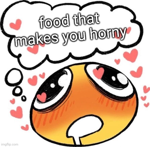Dreaming Drooling Emoji | food that makes you horny | image tagged in dreaming drooling emoji | made w/ Imgflip meme maker