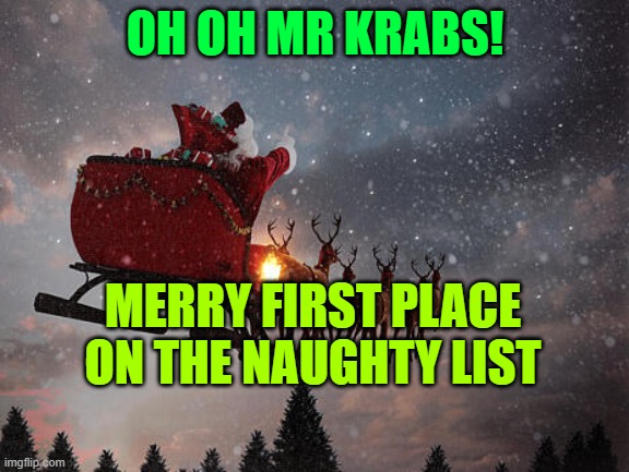 Mr krabs vs santa | OH OH MR KRABS! MERRY FIRST PLACE ON THE NAUGHTY LIST | image tagged in santa claus riding on sleigh | made w/ Imgflip meme maker