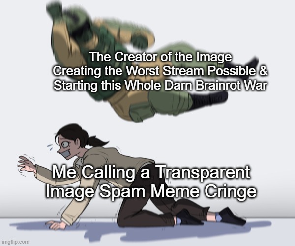 Rainbow Six - Fuze The Hostage | The Creator of the Image Creating the Worst Stream Possible & Starting this Whole Darn Brainrot War Me Calling a Transparent Image Spam Meme | image tagged in rainbow six - fuze the hostage | made w/ Imgflip meme maker