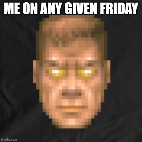 Doomguy | ME ON ANY GIVEN FRIDAY | image tagged in doom guy,friday | made w/ Imgflip meme maker