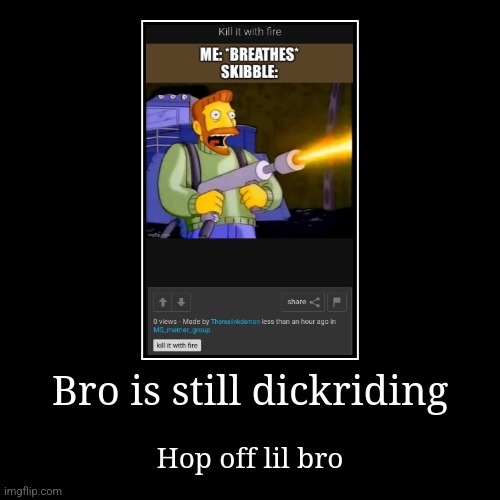 Bro is still dickriding | Hop off lil bro | image tagged in funny,demotivationals | made w/ Imgflip demotivational maker