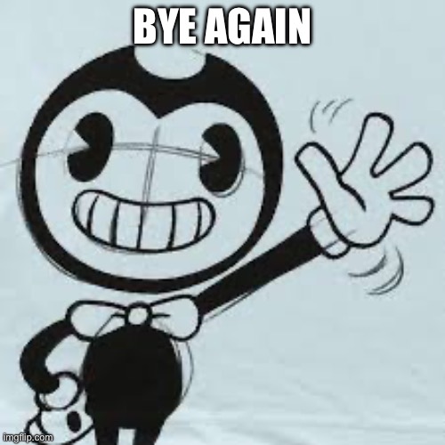 Bendy wave | BYE AGAIN | image tagged in bendy wave | made w/ Imgflip meme maker