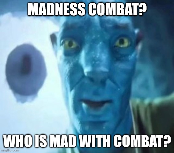 Avatar guy | MADNESS COMBAT? WHO IS MAD WITH COMBAT? | image tagged in avatar guy | made w/ Imgflip meme maker