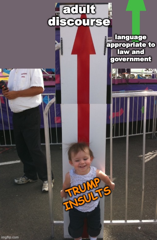 You must be this tall | adult
discourse TRUMP
INSULTS language appropriate to law and government | image tagged in you must be this tall | made w/ Imgflip meme maker