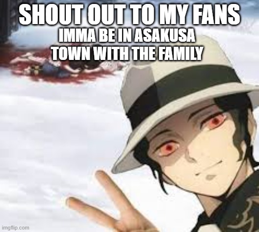 Insta-Muzan | SHOUT OUT TO MY FANS; IMMA BE IN ASAKUSA TOWN WITH THE FAMILY | image tagged in demon slayer | made w/ Imgflip meme maker