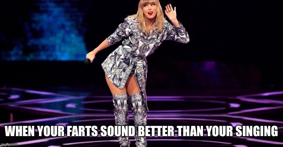 Taylor Swift hear | WHEN YOUR FARTS SOUND BETTER THAN YOUR SINGING | image tagged in taylor swift hear | made w/ Imgflip meme maker