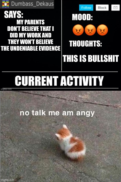 Parents are infuriating | 😡😡😡; MY PARENTS DON’T BELIEVE THAT I DID MY WORK AND THEY WON’T BELIEVE THE UNDENIABLE EVIDENCE; THIS IS BULLSHIT | image tagged in dekaus' announcement template | made w/ Imgflip meme maker