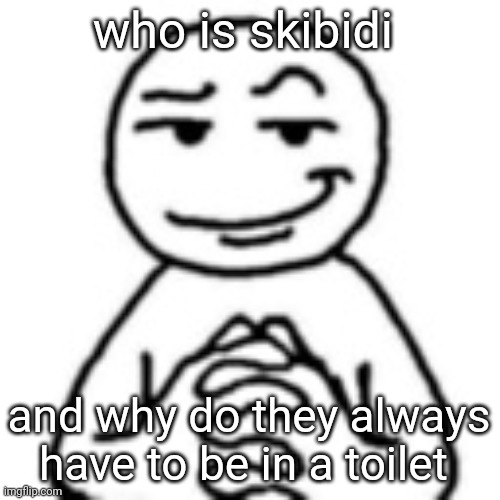 devious mf | who is skibidi; and why do they always have to be in a toilet | image tagged in devious mf | made w/ Imgflip meme maker
