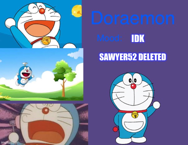 Doraemonroboticcat announcement temp | IDK; SAWYER52 DELETED | image tagged in doraemonroboticcat announcement temp | made w/ Imgflip meme maker