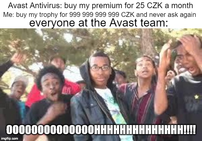 gotcha | Avast Antivirus: buy my premium for 25 CZK a month; Me: buy my trophy for 999 999 999 999 CZK and never ask again; everyone at the Avast team: | image tagged in ooooooohhhhh,avast antivirus,memes,funny | made w/ Imgflip meme maker