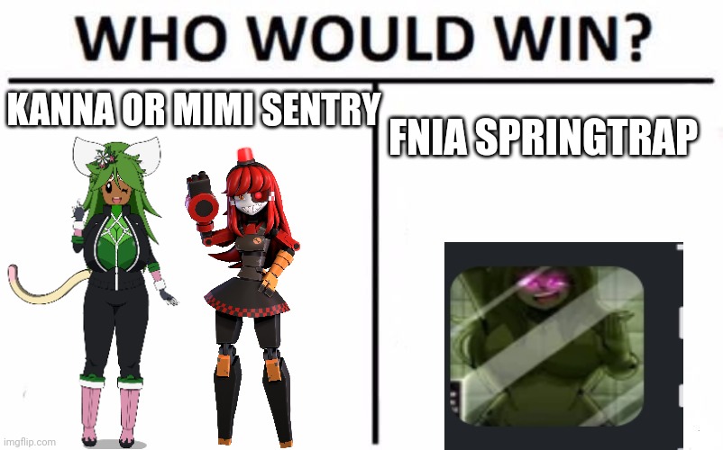Who Would Win? | KANNA OR MIMI SENTRY; FNIA SPRINGTRAP | image tagged in memes,who would win | made w/ Imgflip meme maker
