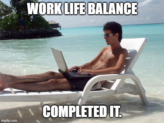 beach bum with laptop | WORK LIFE BALANCE; COMPLETED IT. | image tagged in beach bum with laptop | made w/ Imgflip meme maker