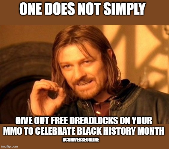 One does not simply Give out free dreadlocks on your MMO to celebrate black history month | ONE DOES NOT SIMPLY; GIVE OUT FREE DREADLOCKS ON YOUR MMO TO CELEBRATE BLACK HISTORY MONTH; DCUNIVERSEONLINE | image tagged in memes,one does not simply,dark humor,dc universe online,black history month,video games | made w/ Imgflip meme maker