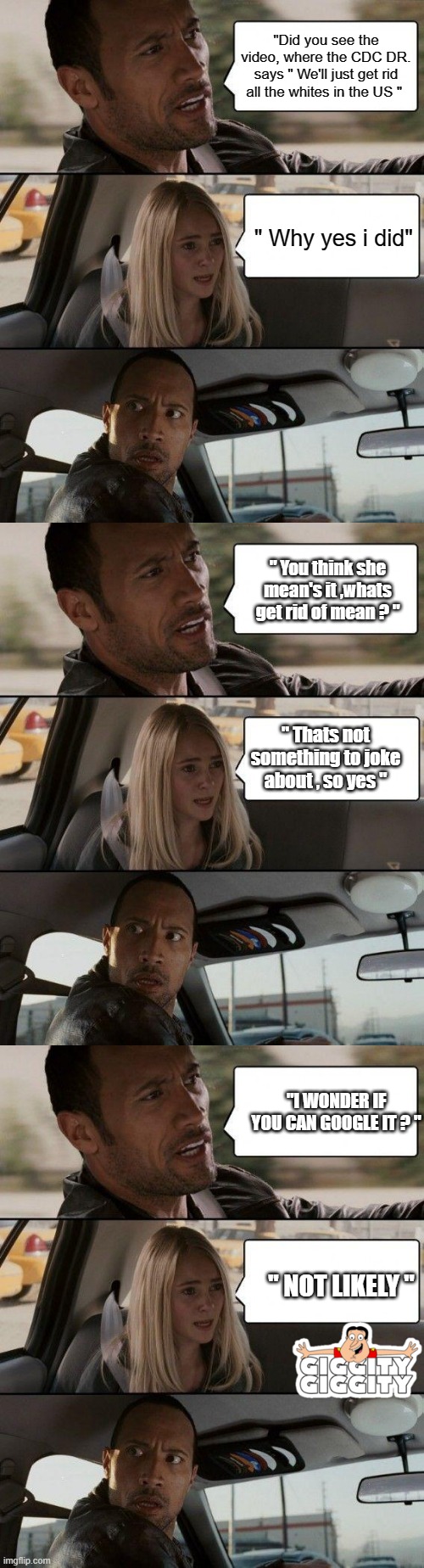 THEY WANT YOU DEAD | "Did you see the video, where the CDC DR. says " We'll just get rid all the whites in the US "; " Why yes i did"; " You think she mean's it ,whats get rid of mean ? "; " Thats not something to joke about , so yes "; "I WONDER IF YOU CAN GOOGLE IT ? "; " NOT LIKELY " | image tagged in memes,nwo,democrats,psychopaths and serial killers | made w/ Imgflip meme maker