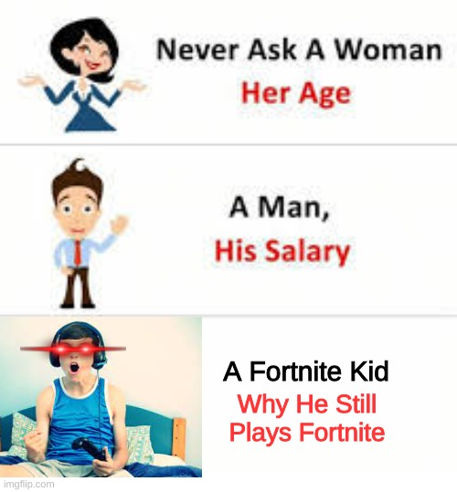 Why do kids still play Fortnite!!! | A Fortnite Kid; Why He Still Plays Fortnite | image tagged in never ask a woman her age | made w/ Imgflip meme maker