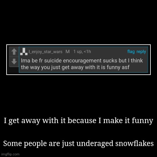 I get away with it because I make it funny | Some people are just underaged snowflakes | image tagged in funny,demotivationals | made w/ Imgflip demotivational maker