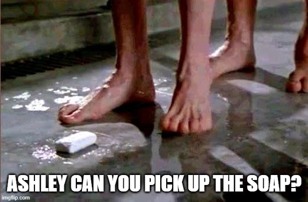 drop the soap | ASHLEY CAN YOU PICK UP THE SOAP? | image tagged in drop the soap | made w/ Imgflip meme maker
