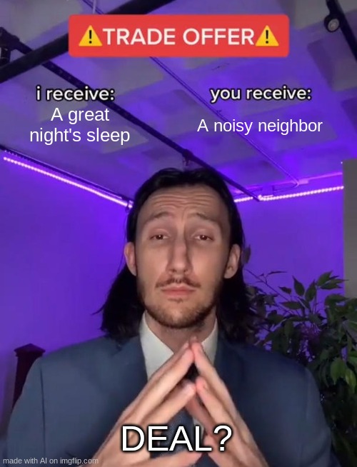 Trade Offer | A great night's sleep; A noisy neighbor; DEAL? | image tagged in trade offer | made w/ Imgflip meme maker