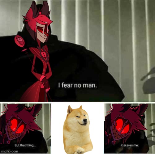 Al: *sees doge* AUGH GET THIS NIGHTMARE BEAST AWAY FROM ME HISS | image tagged in i fear no man,doge,alastor hazbin hotel,spoopy,scared | made w/ Imgflip meme maker