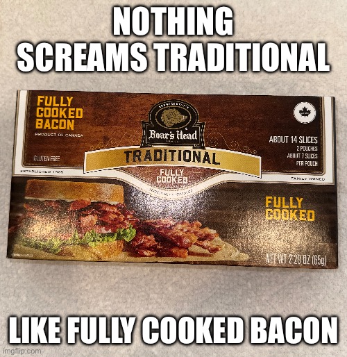 Traditional Bacon | NOTHING SCREAMS TRADITIONAL; LIKE FULLY COOKED BACON | image tagged in bacon,traditional,food,false advertising,boars,head | made w/ Imgflip meme maker