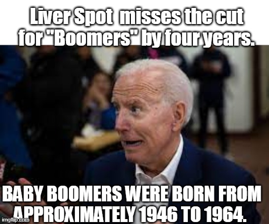 Liver Spot  misses the cut 
for "Boomers" by four years. BABY BOOMERS WERE BORN FROM APPROXIMATELY 1946 TO 1964. | made w/ Imgflip meme maker