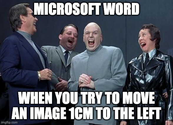 Laughing Villains | MICROSOFT WORD; WHEN YOU TRY TO MOVE AN IMAGE 1CM TO THE LEFT | image tagged in memes,laughing villains | made w/ Imgflip meme maker