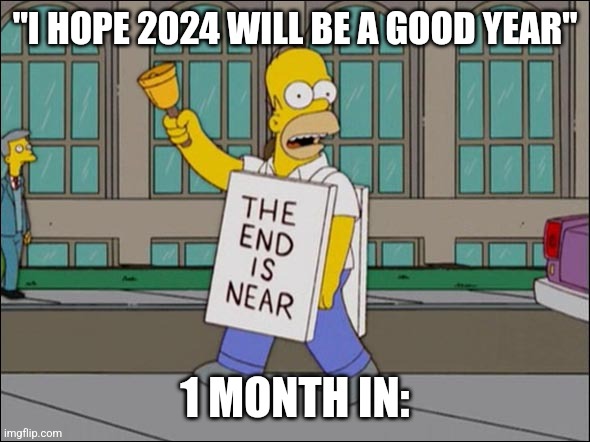 2024 has already been Dog Water | "I HOPE 2024 WILL BE A GOOD YEAR"; 1 MONTH IN: | image tagged in end is near | made w/ Imgflip meme maker