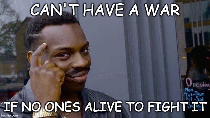 Roll Safe Think About It | CAN'T HAVE A WAR; IF NO ONES ALIVE TO FIGHT IT | image tagged in memes,roll safe think about it | made w/ Imgflip meme maker