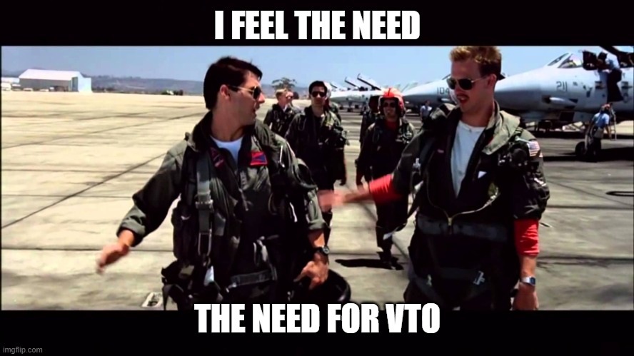Top Gun ("I feel the need for speed") | I FEEL THE NEED; THE NEED FOR VTO | image tagged in top gun i feel the need for speed | made w/ Imgflip meme maker