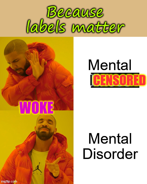 Drake Hotline Bling Meme | Mental Illness Mental Disorder WOKE CENSORED Because labels matter | image tagged in memes,drake hotline bling | made w/ Imgflip meme maker