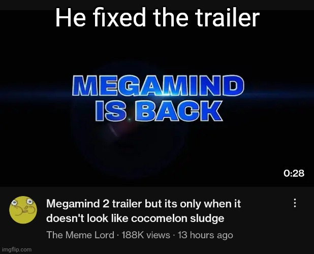 https://youtu.be/VBC7S9GVe14?si=_sjLbIdhb0TtmwlI | He fixed the trailer | made w/ Imgflip meme maker