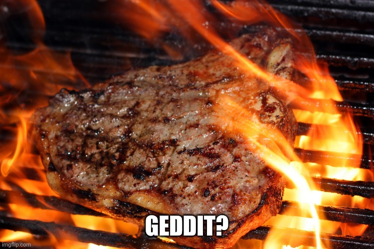 steak | GEDDIT? | image tagged in steak | made w/ Imgflip meme maker