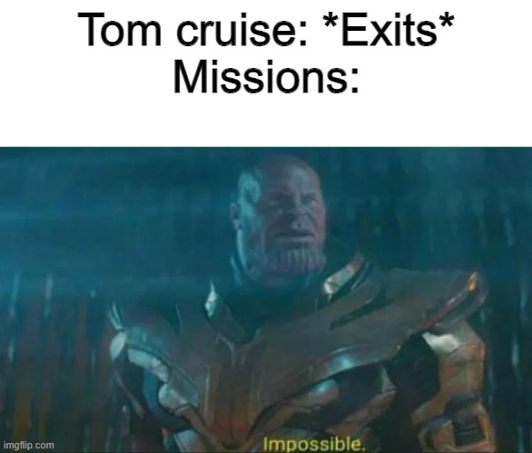Impossible. | Tom cruise: *Exits*
Missions: | image tagged in thanos impossible,memes,funny,lmao,shitpost | made w/ Imgflip meme maker