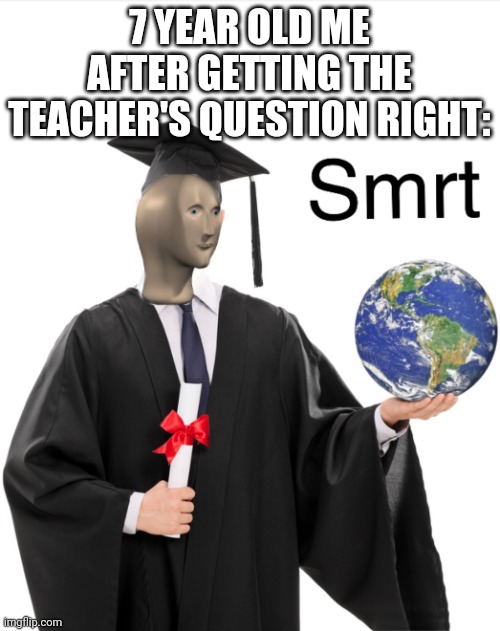 WOW AM SO SMART | 7 YEAR OLD ME AFTER GETTING THE TEACHER'S QUESTION RIGHT: | image tagged in meme man smart | made w/ Imgflip meme maker