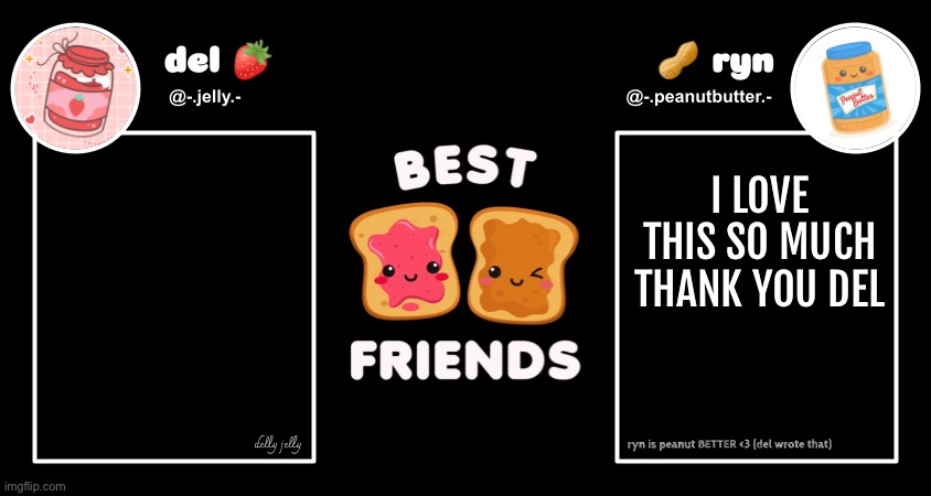 The text boxes ain’t done yet tho | I LOVE THIS SO MUCH
THANK YOU DEL; SANDWICH TIME HONEY 😏 | image tagged in del and ryn pb j announcement temp | made w/ Imgflip meme maker