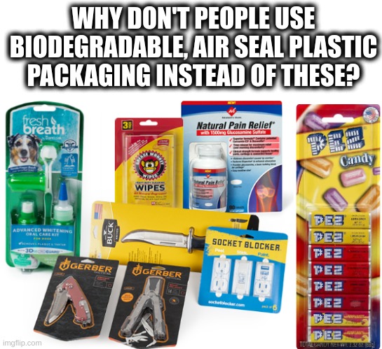 it'd be easier to open, better for the environment and i think it might be cheaper for companies | WHY DON'T PEOPLE USE BIODEGRADABLE, AIR SEAL PLASTIC PACKAGING INSTEAD OF THESE? | image tagged in idk,plastic,biodegradable,is this a good idea | made w/ Imgflip meme maker
