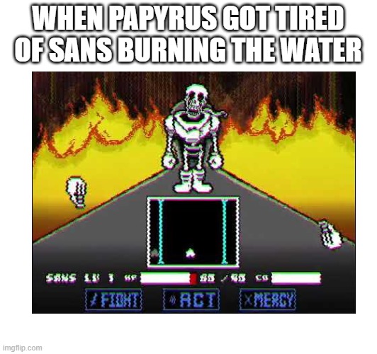 Mod name: Papyrus has gone too far | WHEN PAPYRUS GOT TIRED OF SANS BURNING THE WATER | image tagged in memes,undertale,papyrus,and now you have officially carried it too far buddy | made w/ Imgflip meme maker