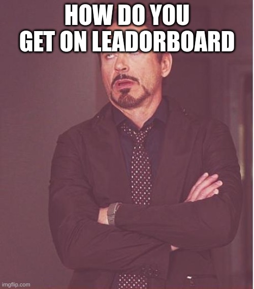 M | HOW DO YOU GET ON LEADORBOARD | image tagged in memes,face you make robert downey jr,m | made w/ Imgflip meme maker