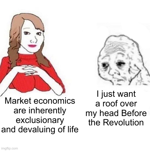 Yes Honey | I just want a roof over my head Before the Revolution; Market economics are inherently exclusionary and devaluing of life | image tagged in yes honey | made w/ Imgflip meme maker