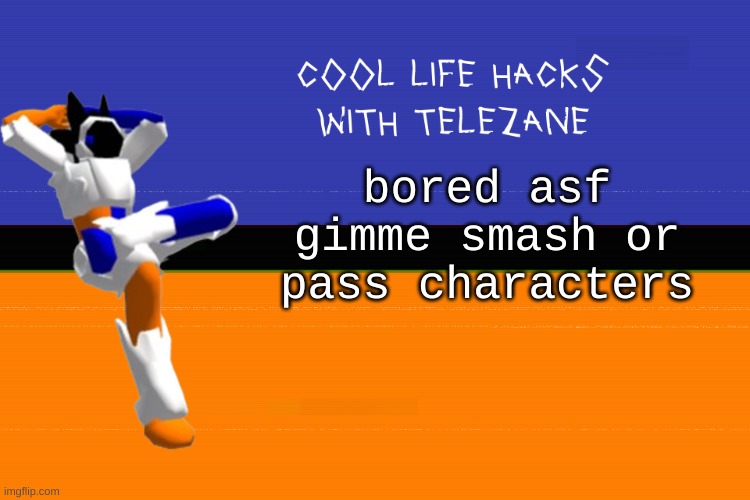 a | bored asf gimme smash or pass characters | image tagged in cool life hacks with telezane | made w/ Imgflip meme maker